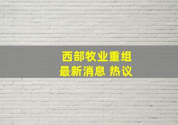 西部牧业重组最新消息 热议